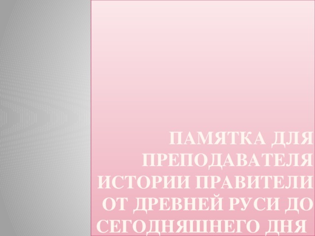         Памятка для преподавателя истории правители  от древней Руси до сегодняшнего дня   