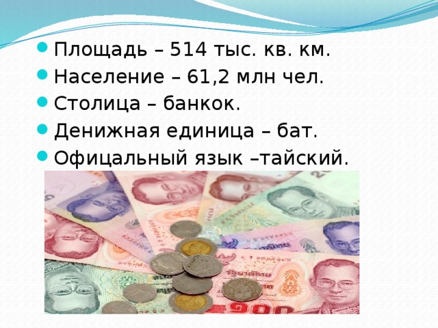 Площадь – 514 тыс. кв. км. Население – 61,2 млн чел. Столица – банкок. Денижная единица – бат. Офицальный язык –тайский. 