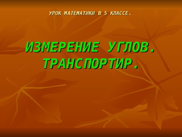 УРОК МАТЕМАТИКИ В 5 КЛАССЕ.       ИЗМЕРЕНИЕ УГЛОВ. ТРАНСПОРТИР. 