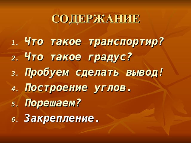 СОДЕРЖАНИЕ Что такое транспортир? Что такое градус? Пробуем сделать вывод! Построение углов. Порешаем? Закрепление. 