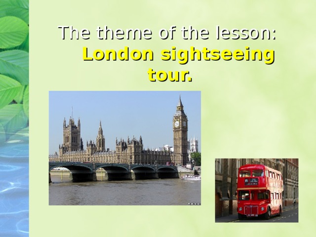 The theme of the lesson:   London sightseeing tour. 