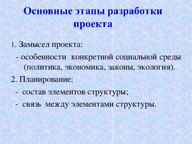 1 . Замысел проекта:  - особенности конкретной социальной среды (политика, экономика, законы, экология). 2. Планирование:  - состав элементов структуры;  - связь между элементами структуры. 6 