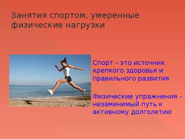 Занятия спортом, умеренные физические нагрузки Спорт – это источник крепкого здоровья и правильного развития Физические упражнения –незаменимый путь к активному долголетию 