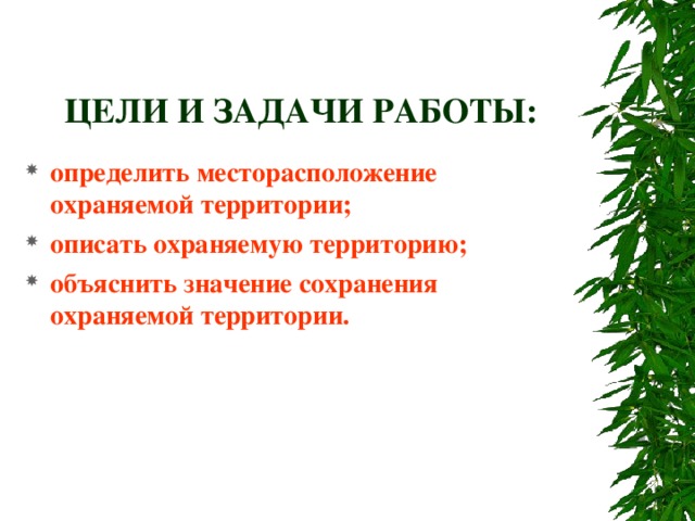 ЦЕЛИ И ЗАДАЧИ РАБОТЫ: определить месторасположение охраняемой территории; описать охраняемую территорию; объяснить значение сохранения охраняемой территории. 