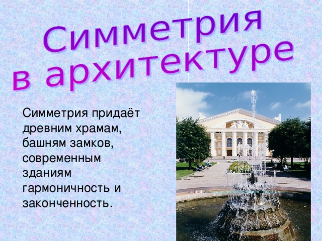 Симметрия придаёт древним храмам, башням замков, современным зданиям гармоничность и законченность. 