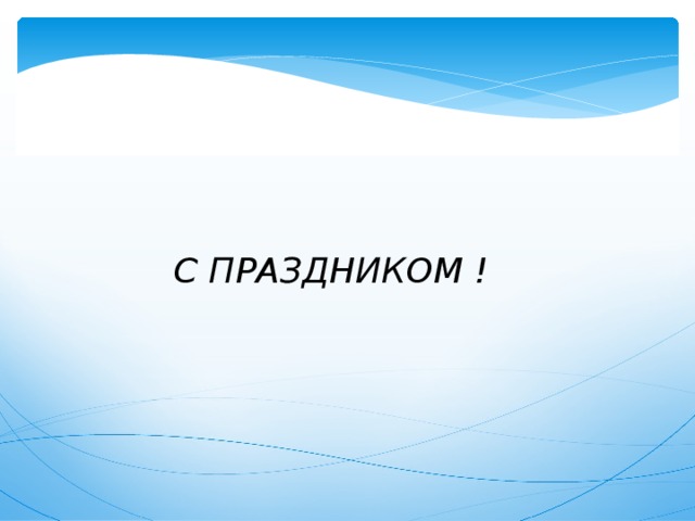 С ПРАЗДНИКОМ ! 