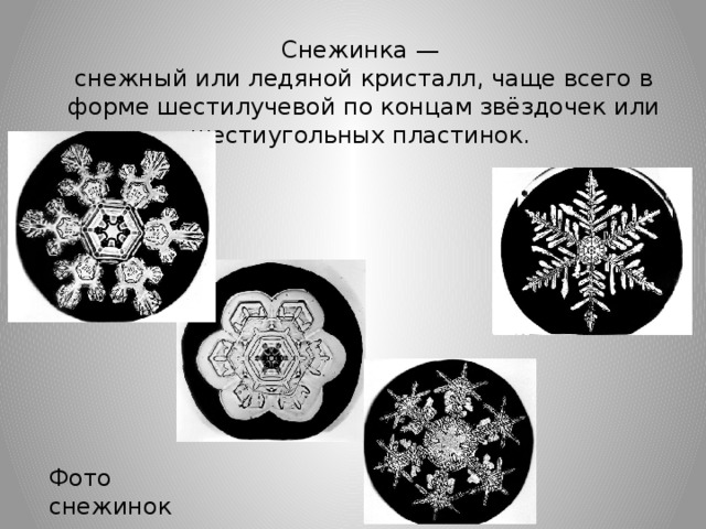 Снежинка — снежный или ледяной кристалл, чаще всего в форме шестилучевой по концам звёздочек или шестиугольных пластинок. Фото снежинок 