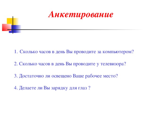 Анкетирование Сколько часов в день Вы проводите за компьютером? 2. Сколько часов в день Вы проводите у телевизора? 3. Достаточно ли освещено Ваше рабочее место? 4. Делаете ли Вы зарядку для глаз ? 