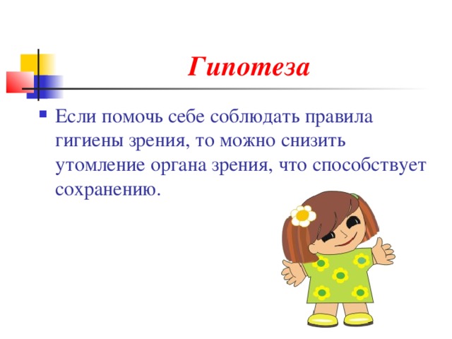 Гипотеза Если помочь себе соблюдать правила гигиены зрения, то можно снизить утомление органа зрения, что способствует сохранению. 