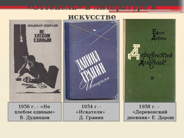 «Оттепель» в литературе и искусстве 1956 г. – «Не 1954 г. - 1958 г. – хлебом единым» «Искатели» «Деревенский В. Дудинцев Д. Гранин  дневник» Е. Дорош 