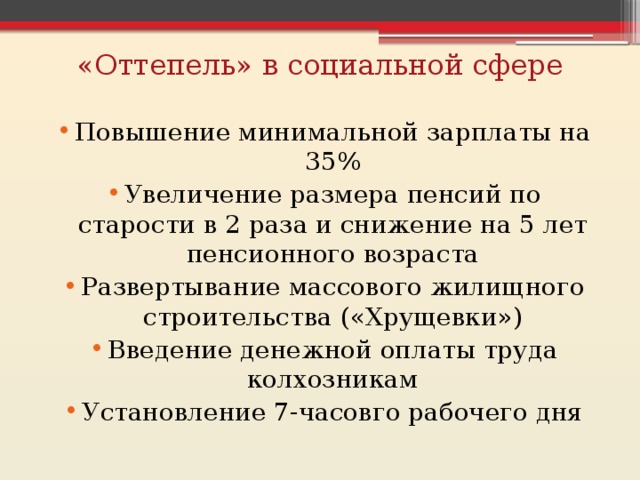 «Оттепель» в социальной сфере Повышение минимальной зарплаты на 35% Увеличение размера пенсий по старости в 2 раза и снижение на 5 лет пенсионного возраста Развертывание массового жилищного строительства («Хрущевки») Введение денежной оплаты труда колхозникам Установление 7-часовго рабочего дня 