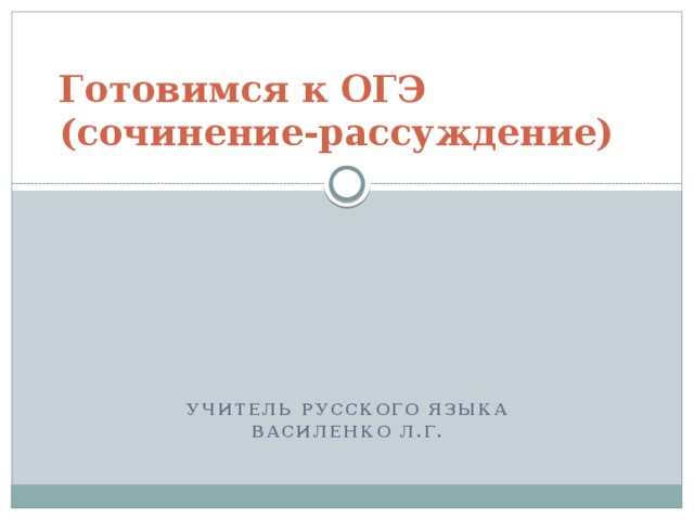 Готовимся к ОГЭ  (сочинение-рассуждение) Учитель русского языка Василенко Л.г. 