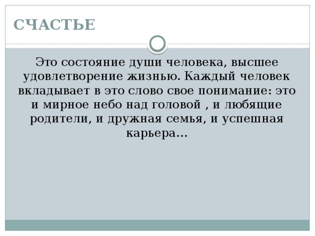 СЧАСТЬЕ Это состояние души человека, высшее удовлетворение жизнью. Каждый человек вкладывает в это слово свое понимание: это и мирное небо над головой , и любящие родители, и дружная семья, и успешная карьера… 