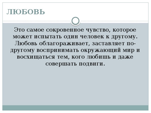 ЛЮБОВЬ Это самое сокровенное чувство, которое может испытать один человек к другому. Любовь облагораживает, заставляет по-другому воспринимать окружающий мир и восхищаться тем, кого любишь и даже совершать подвиги. 