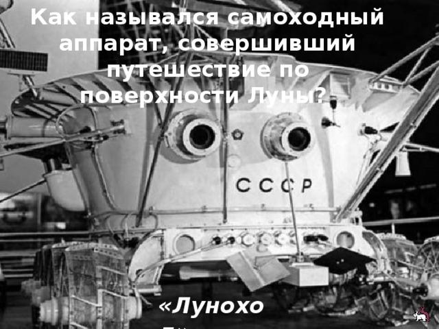 Как назывался самоходный аппарат, совершивший путешествие по поверхности Луны?  «Луноход» 