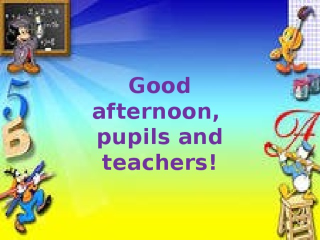 Good afternoon, pupils and teachers! 