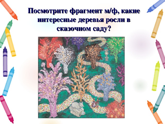 Посмотрите фрагмент м/ф, какие интересные деревья росли в сказочном саду? 