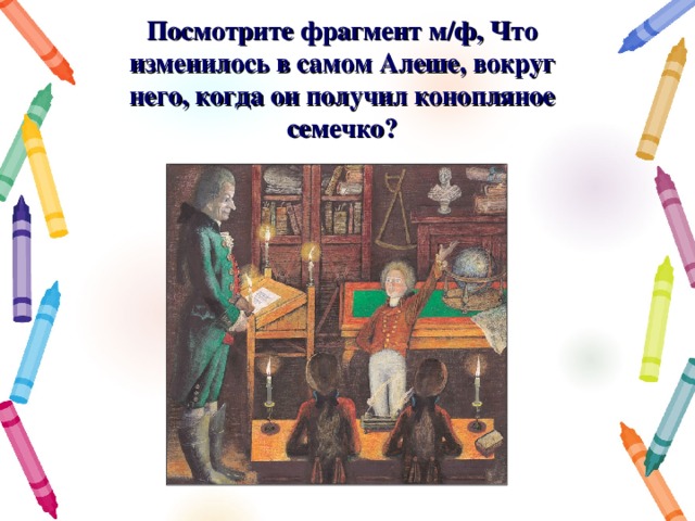 Посмотрите фрагмент м/ф, Что изменилось в самом Алеше, вокруг него, когда он получил конопляное семечко? 