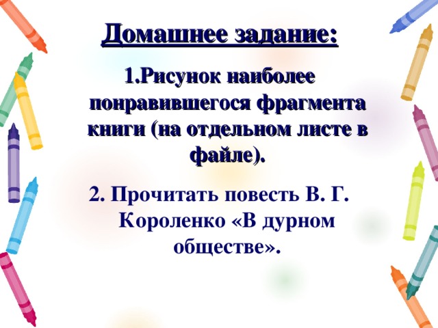 Домашнее задание: Рисунок наиболее понравившегося фрагмента книги (на отдельном листе в файле).  Прочитать повесть В. Г. Короленко «В дурном обществе». 