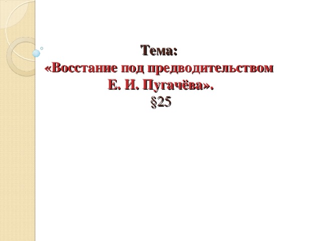 Тема:  «Восстание под предводительством  Е. И. Пугачёва».  §25 