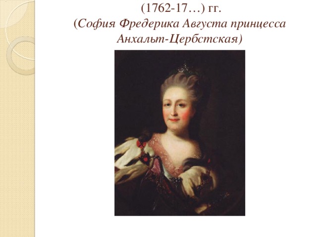  ( 1762-17…) гг.  ( София Фредерика Августа принцесса Анхальт-Цербстская) 