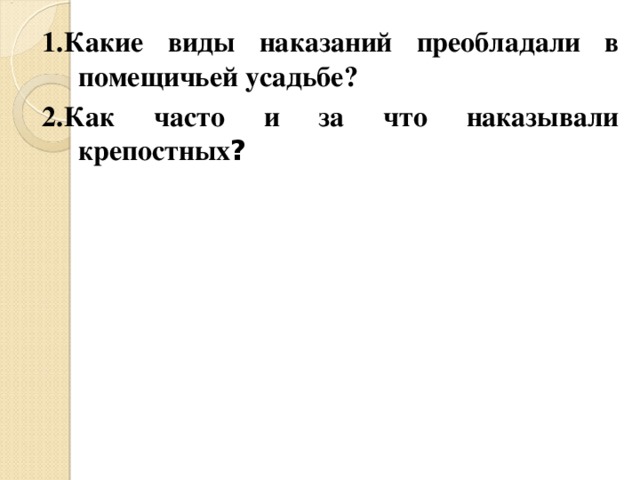 1.Какие виды наказаний преобладали в помещичьей усадьбе? 2.Как часто и за что наказывали крепостных ? 