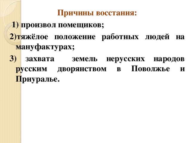 Причины восстания:  1) произвол помещиков; 2)тяжёлое положение работных людей на мануфактурах; 3) захвата земель нерусских народов русским дворянством в Поволжье и Приуралье. 