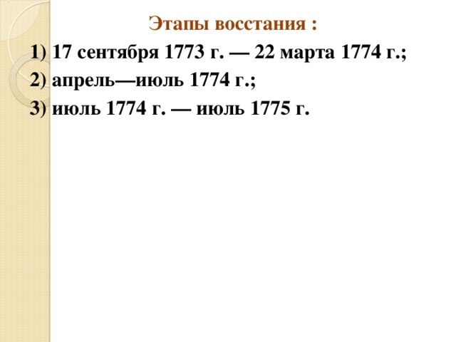 Этапы восстания : 1) 17 сентября 1773 г. — 22 марта 1774 г.; 2) апрель—июль 1774 г.; 3) июль 1774 г. — июль 1775 г. 