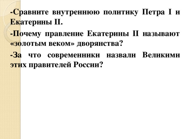 -Сравните внутреннюю политику Петра I и Екатерины II . -Почему правление Екатерины II называют «золотым веком» дворянства ? -За что современники назвали Великими этих правителей России ? 