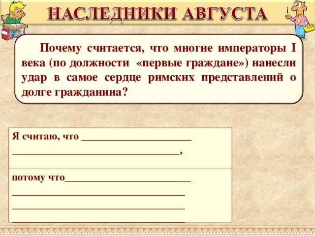  Почему считается, что многие императоры I века (по должности «первые граждане») нанесли удар в самое сердце римских представлений о долге гражданина? Я считаю, что _____________________ ________________________________,  потому что________________________ _________________________________ _________________________________  _________________________________  
