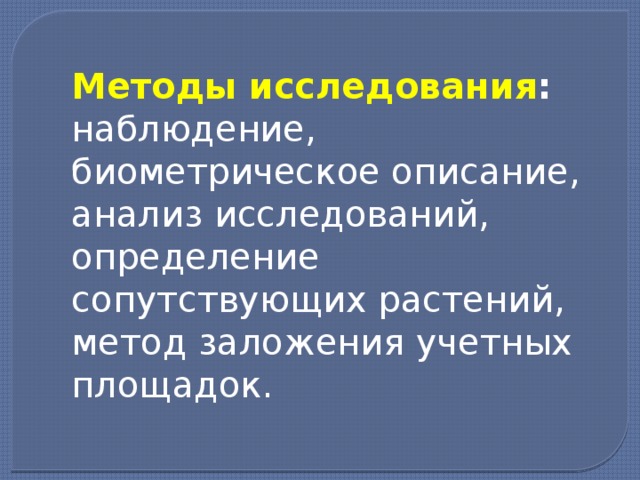 Методы исследования : наблюдение, биометрическое описание, анализ исследований, определение сопутствующих растений, метод заложения учетных площадок. 