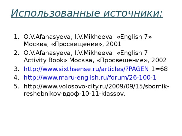 Использованные источники: O.V.Afanasyeva, I.V.Mikheeva « English 7 »  Москва, «Просвещение», 2001 O.V.Afanasyeva, I.V.Mikheeva « English 7 Activity Book »  Москва, «Просвещение», 2002 http://www.sixthsense.ru/articles/?PAGEN 1=68 http://www.maru-english.ru/forum/26-100-1 http://www.volosovo-city.ru/2009/09/15/sbornik-reshebnikov- вдоф-10-11- klassov.  