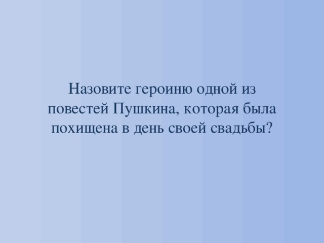 Назовите героиню одной из повестей Пушкина, которая была похищена в день своей свадьбы? 