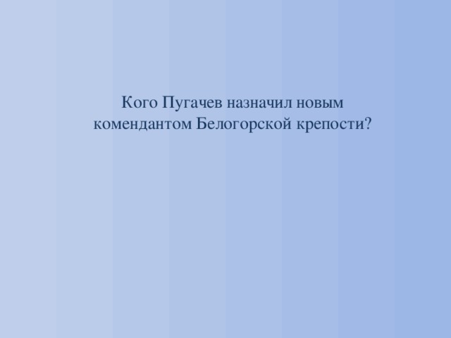 Кого Пугачев назначил новым комендантом Белогорской крепости? 