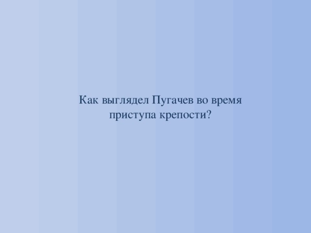 Как выглядел Пугачев во время приступа крепости? 