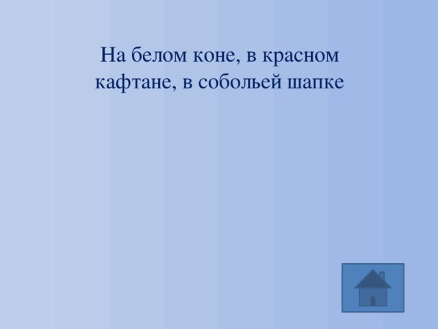 На белом коне, в красном кафтане, в собольей шапке 