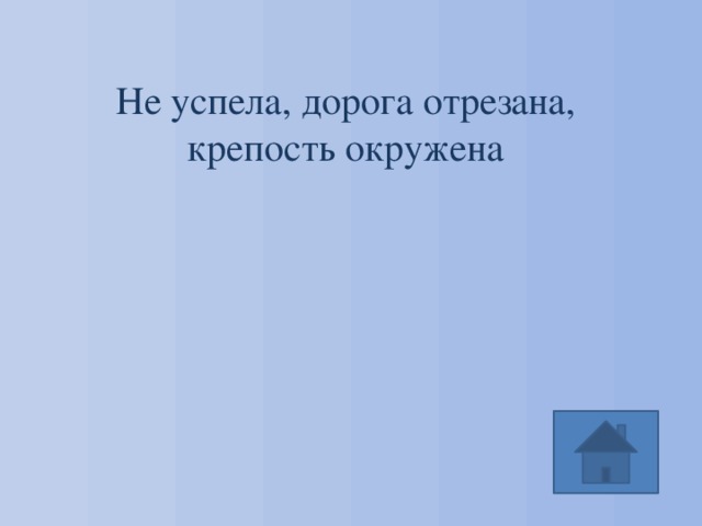 Не успела, дорога отрезана, крепость окружена 