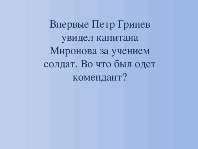 Впервые Петр Гринев увидел капитана Миронова за учением солдат. Во что был одет комендант? 