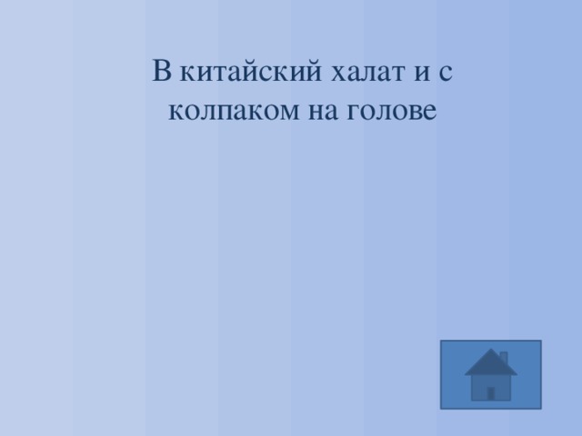 В китайский халат и с колпаком на голове 