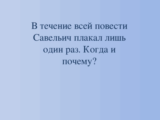 В течение всей повести Савельич плакал лишь один раз. Когда и почему? 