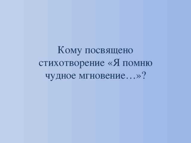 Кому посвящено стихотворение «Я помню чудное мгновение…»? 