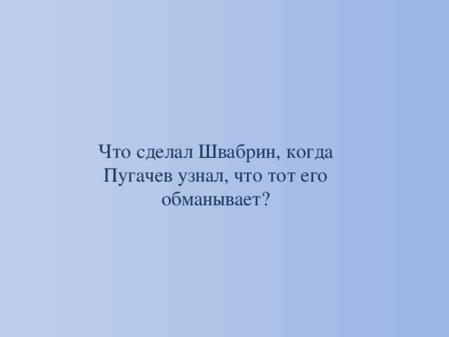 Что сделал Швабрин, когда Пугачев узнал, что тот его обманывает? 