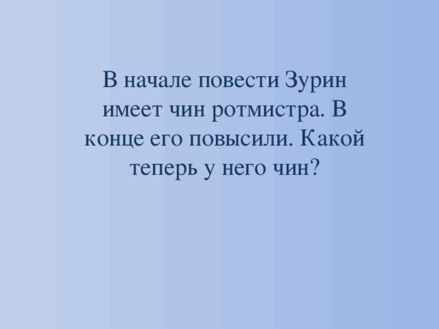 В начале повести Зурин имеет чин ротмистра. В конце его повысили. Какой теперь у него чин? 