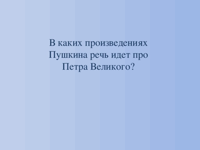 В каких произведениях Пушкина речь идет про Петра Великого? 