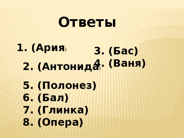 Ответы  1. (Ария ) 3. (Бас) 4. (Ваня) 2. (Антонида ) 5. (Полонез) 6. (Бал) 7. (Глинка) 8. (Опера) 