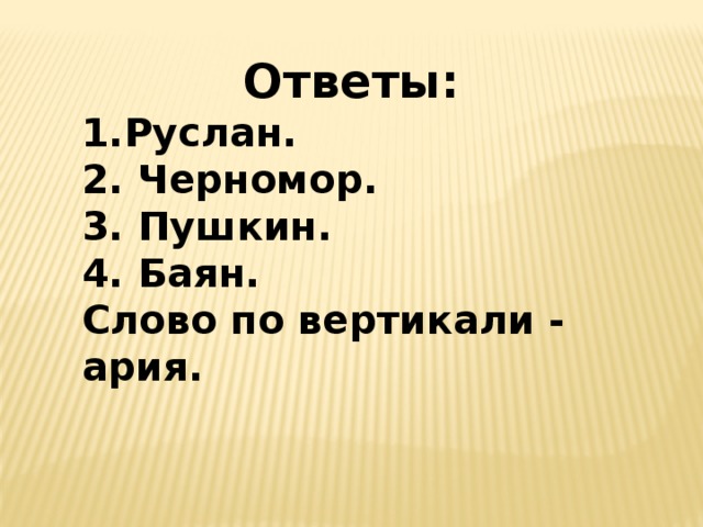 Ответы: Руслан. 2. Черномор. 3. Пушкин. 4. Баян. Слово по вертикали - ария.  