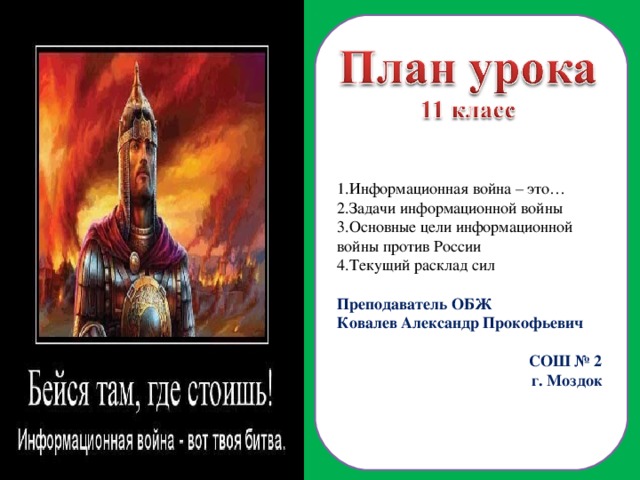 Информационная война – это… Задачи информационной войны Основные цели информационной войны против России Текущий расклад сил Преподаватель ОБЖ Ковалев Александр Прокофьевич СОШ № 2 г. Моздок  