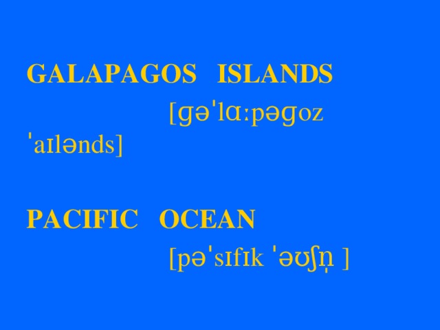  GALAPAGOS ISLANDS  [ɡəˈlɑːpəɡoz ˈaɪlənds]  PACIFIC OCEAN  [pəˈsɪfɪk ˈəʊʃn̩ ] 