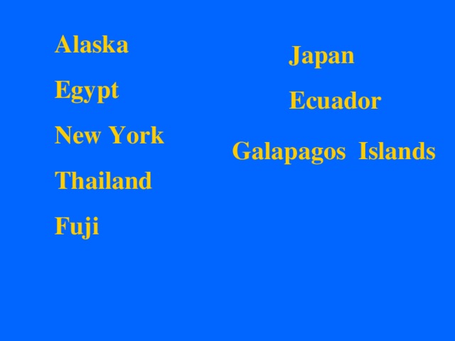 Alaska Egypt New York Thailand Fuji   Japan Ecuador  Galapagos Islands 
