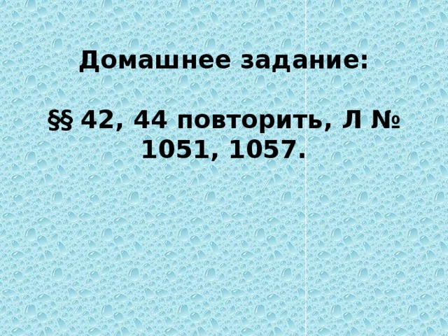 Домашнее задание:   §§ 42, 44 повторить, Л № 1051, 1057. 